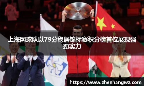 上海网球队以79分稳居锦标赛积分榜首位展现强劲实力