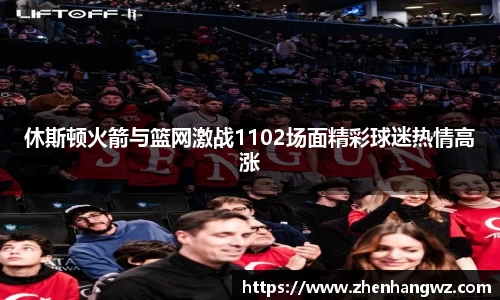 休斯顿火箭与篮网激战1102场面精彩球迷热情高涨